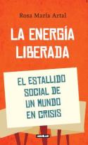 Rosa Maria Artal: <i>La energía liberada. El estallido social de un mundo en crisis</i>  (Aguilar, 2011)