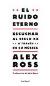 Alex Ross: <i>El ruido eterno. Escuchar al siglo XX a través de su música</i> (Seix Barral, 2009)